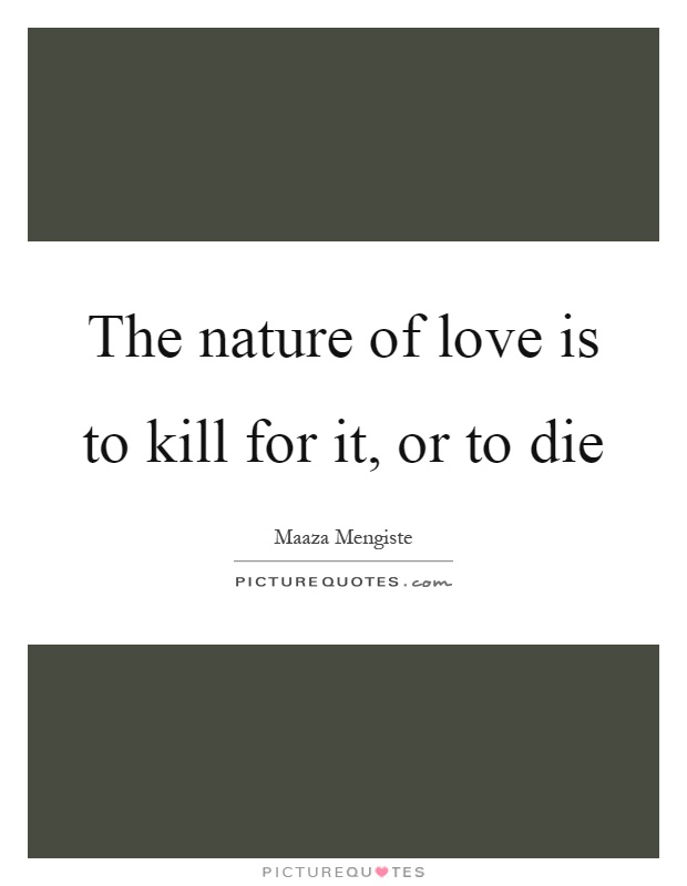 The nature of love is to kill for it, or to die Picture Quote #1
