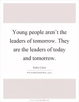 Young people aren’t the leaders of tomorrow. They are the leaders of today and tomorrow Picture Quote #1