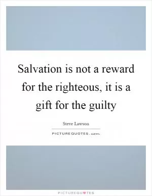 Salvation is not a reward for the righteous, it is a gift for the guilty Picture Quote #1