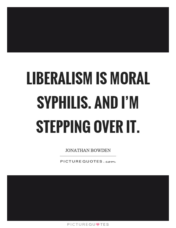 Liberalism is moral syphilis. And I'm stepping over it Picture Quote #1