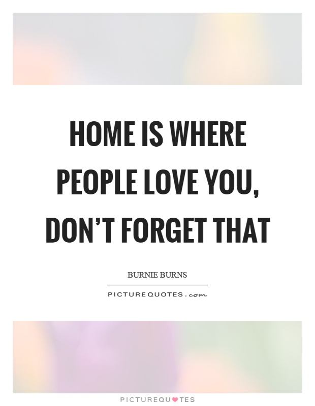 Home is where people love you, don't forget that Picture Quote #1
