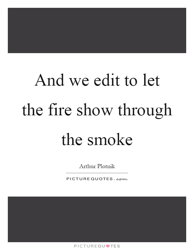 And we edit to let the fire show through the smoke Picture Quote #1