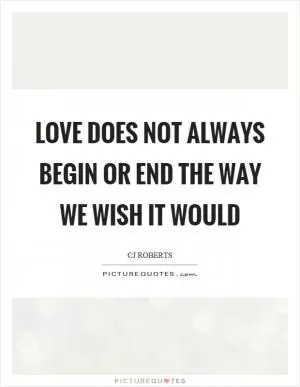 Love does not always begin or end the way we wish it would Picture Quote #1