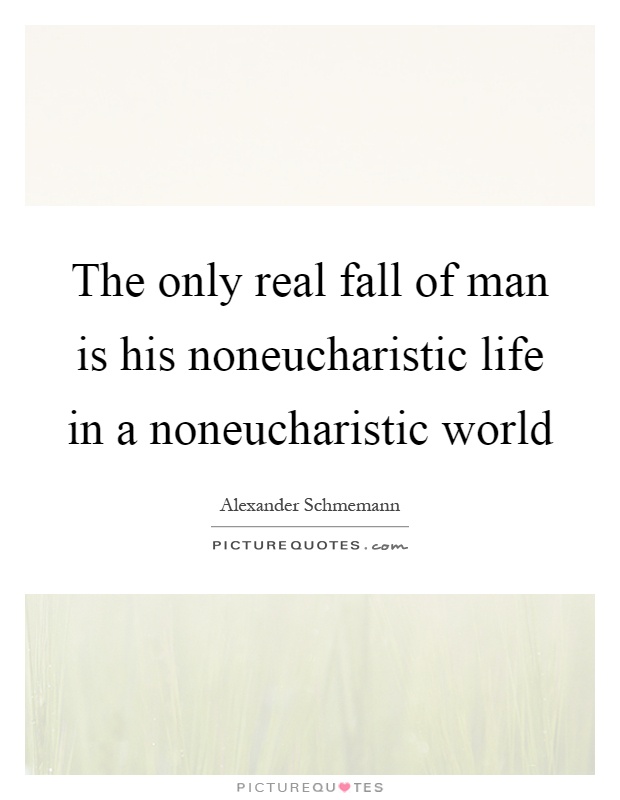 The only real fall of man is his noneucharistic life in a noneucharistic world Picture Quote #1