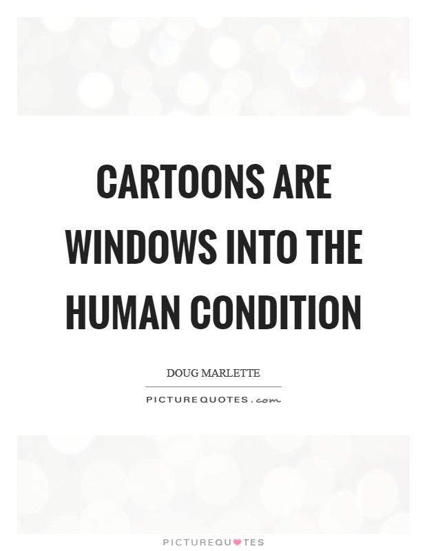 Cartoons are windows into the human condition Picture Quote #1