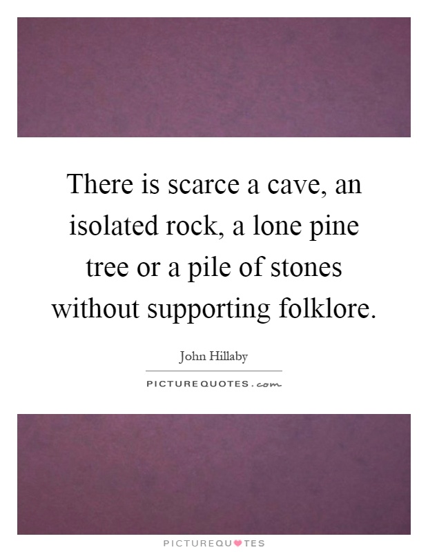 There is scarce a cave, an isolated rock, a lone pine tree or a pile of stones without supporting folklore Picture Quote #1