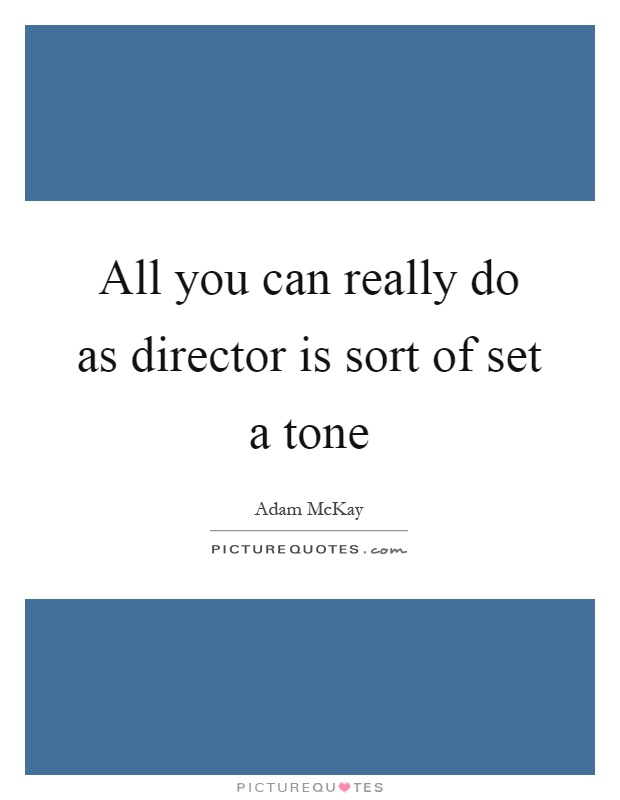 All you can really do as director is sort of set a tone Picture Quote #1