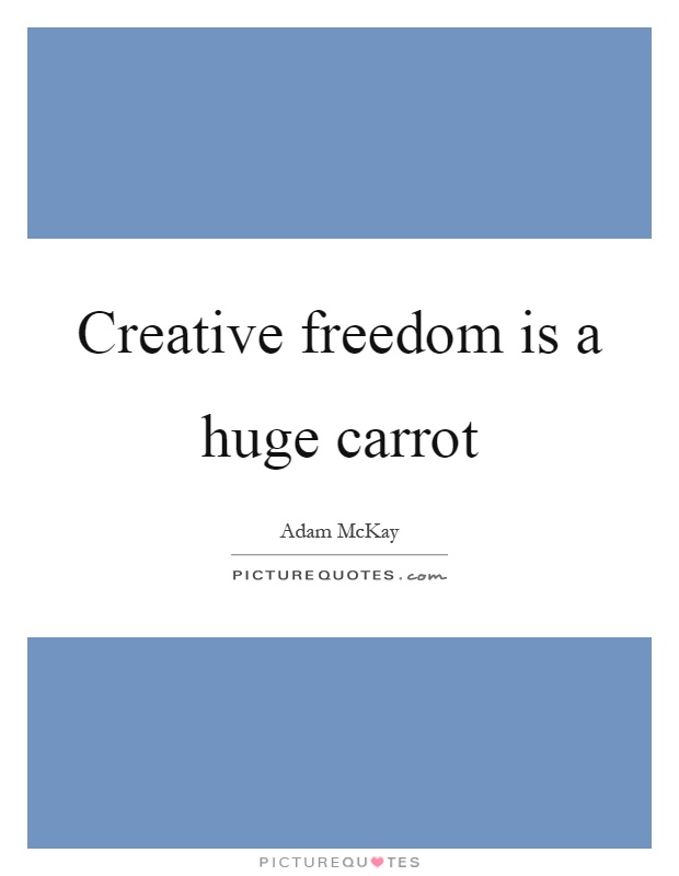Creative freedom is a huge carrot Picture Quote #1