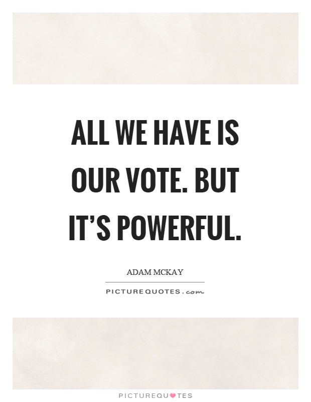 All we have is our vote. But it's powerful Picture Quote #1