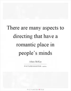 There are many aspects to directing that have a romantic place in people’s minds Picture Quote #1
