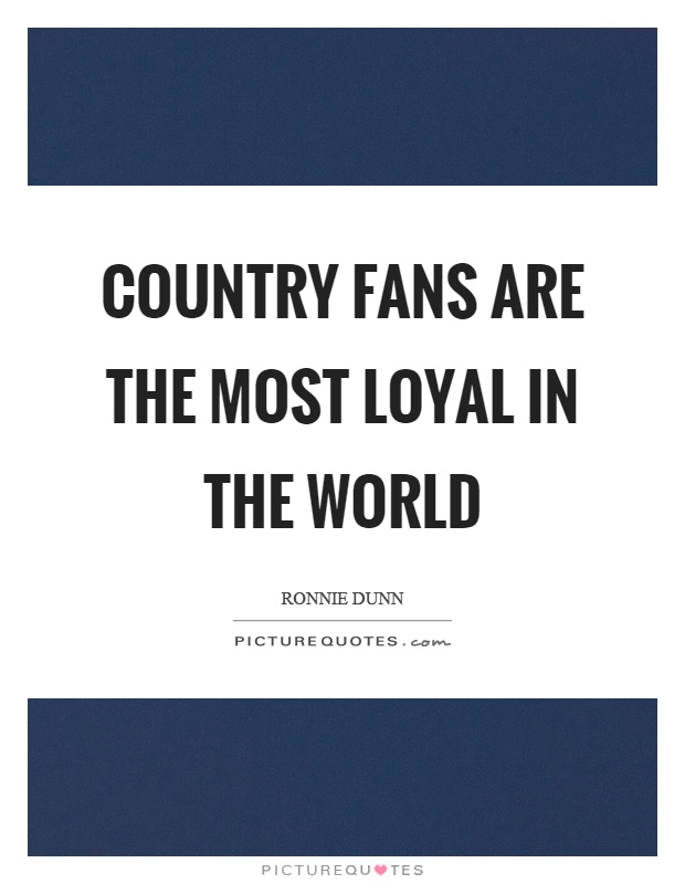 Country fans are the most loyal in the world Picture Quote #1