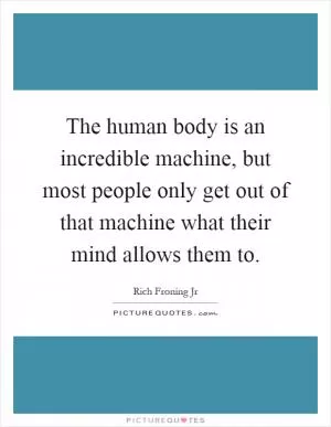 The human body is an incredible machine, but most people only get out of that machine what their mind allows them to Picture Quote #1