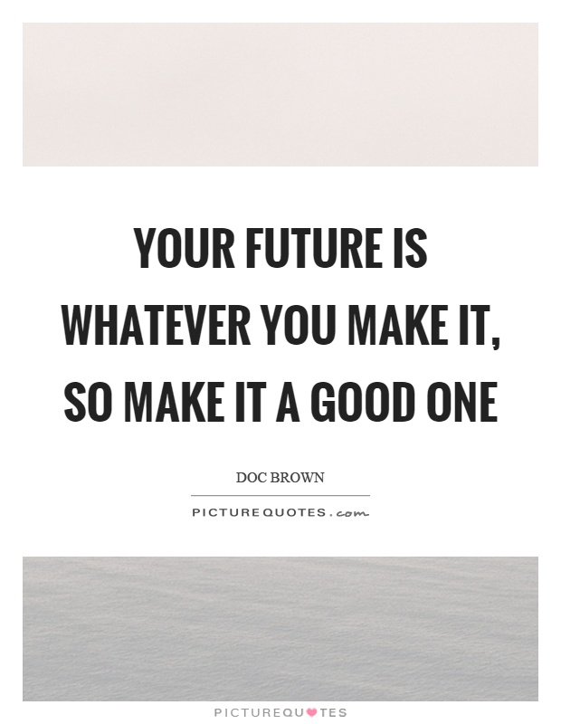 Your future is whatever you make it, so make it a good one Picture Quote #1
