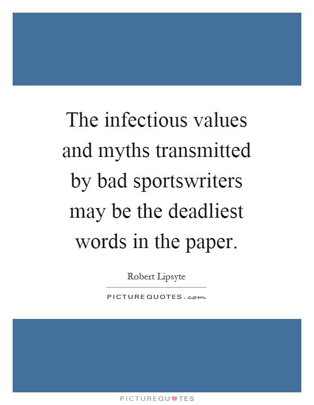 The infectious values and myths transmitted by bad sportswriters may be the deadliest words in the paper Picture Quote #1