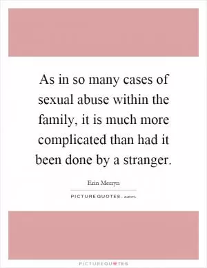 As in so many cases of sexual abuse within the family, it is much more complicated than had it been done by a stranger Picture Quote #1