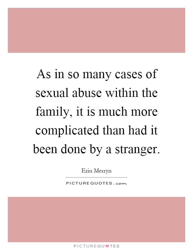 As in so many cases of sexual abuse within the family, it is much more complicated than had it been done by a stranger Picture Quote #1