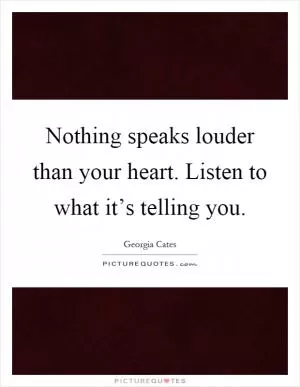 Nothing speaks louder than your heart. Listen to what it’s telling you Picture Quote #1