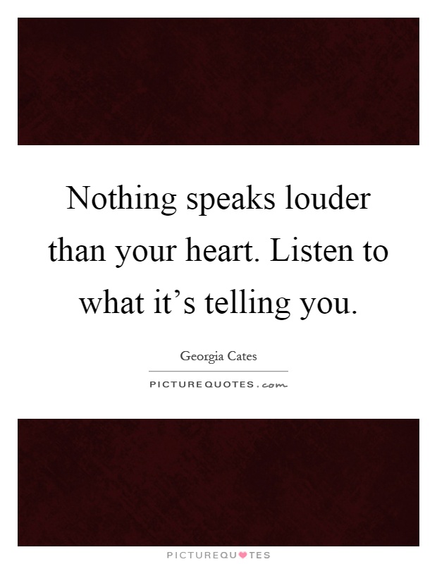 Nothing speaks louder than your heart. Listen to what it's telling you Picture Quote #1