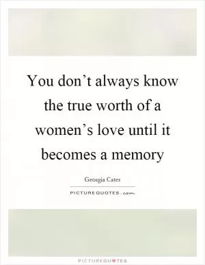 You don’t always know the true worth of a women’s love until it becomes a memory Picture Quote #1
