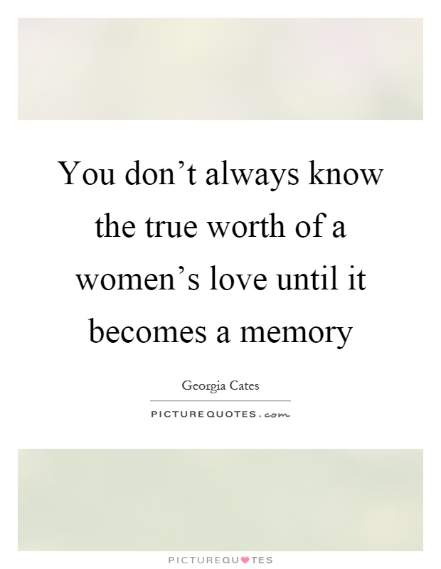 You don't always know the true worth of a women's love until it becomes a memory Picture Quote #1
