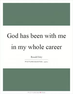 God has been with me in my whole career Picture Quote #1