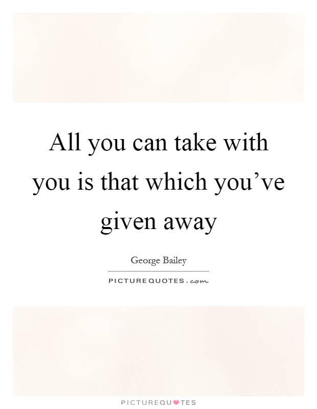 All you can take with you is that which you've given away Picture Quote #1