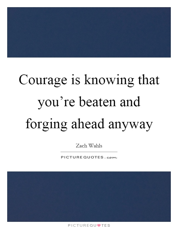 Courage is knowing that you're beaten and forging ahead anyway Picture Quote #1
