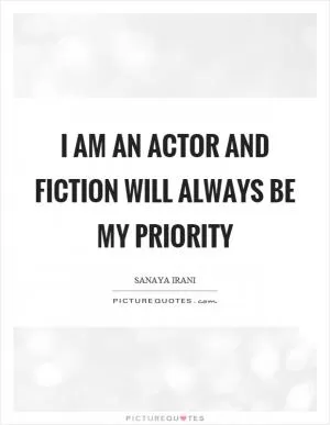 I am an actor and fiction will always be my priority Picture Quote #1
