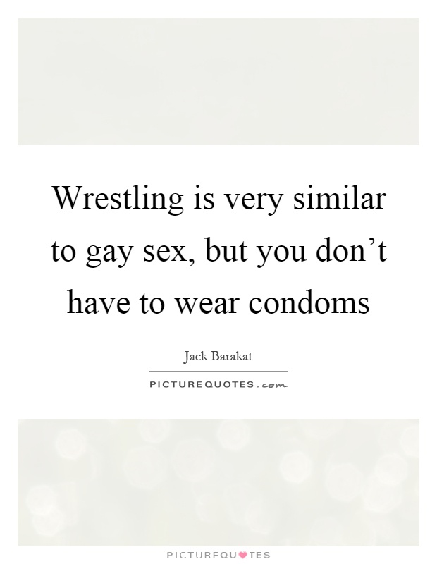 Wrestling is very similar to gay sex, but you don't have to wear condoms Picture Quote #1