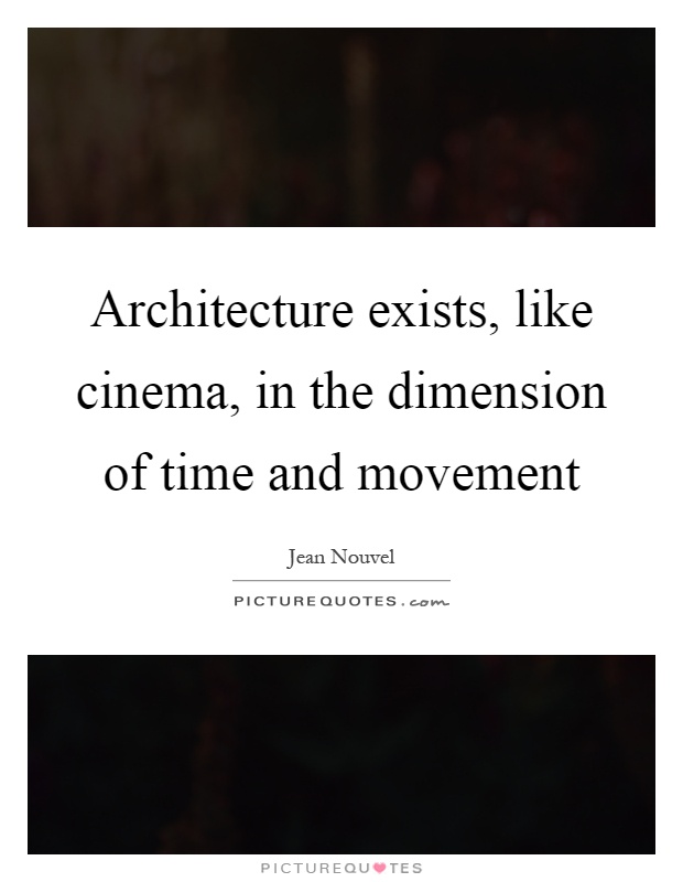 Architecture exists, like cinema, in the dimension of time and movement Picture Quote #1