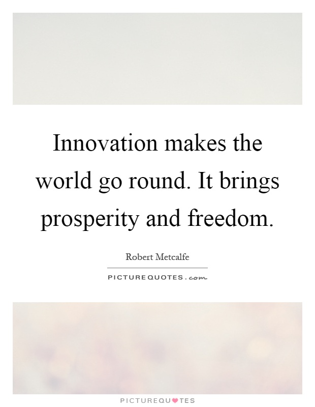 Innovation makes the world go round. It brings prosperity and freedom Picture Quote #1