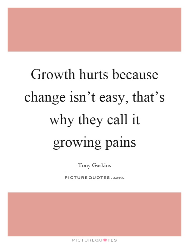 Growth hurts because change isn't easy, that's why they call it growing pains Picture Quote #1