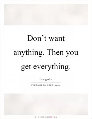 Don’t want anything. Then you get everything Picture Quote #1