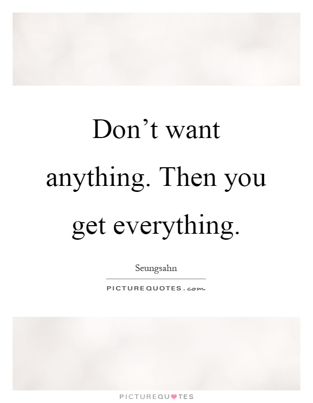 Don't want anything. Then you get everything Picture Quote #1