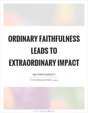 Ordinary faithfulness leads to extraordinary impact Picture Quote #1
