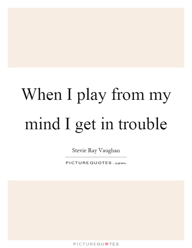 When I play from my mind I get in trouble Picture Quote #1
