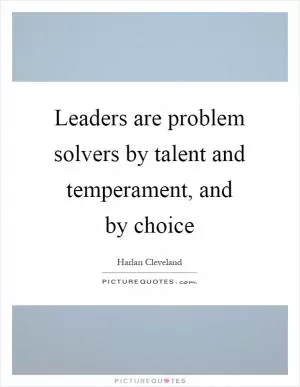 Leaders are problem solvers by talent and temperament, and by choice Picture Quote #1