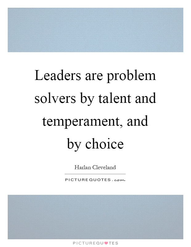 Leaders are problem solvers by talent and temperament, and by choice Picture Quote #1