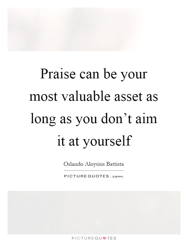 Praise can be your most valuable asset as long as you don't aim it at yourself Picture Quote #1