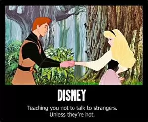 Disney. Teaching you not to talk to strangers, unless they’re hot Picture Quote #1