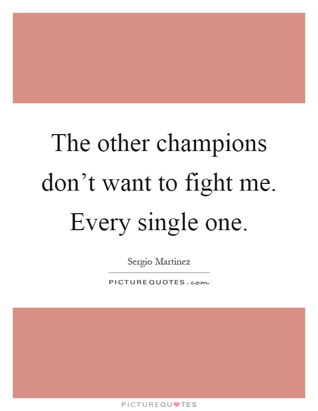 The other champions don't want to fight me. Every single one Picture Quote #1