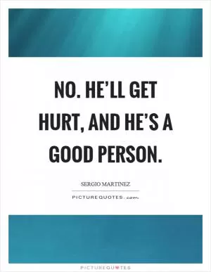 No. He’ll get hurt, and he’s a good person Picture Quote #1