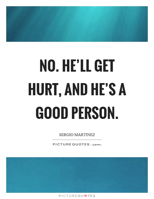 No. He'll get hurt, and he's a good person Picture Quote #1