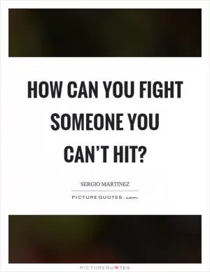 How can you fight someone you can’t hit? Picture Quote #1