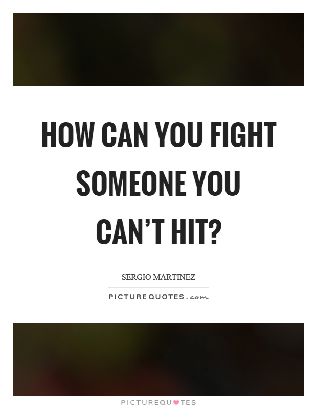 How can you fight someone you can't hit? Picture Quote #1