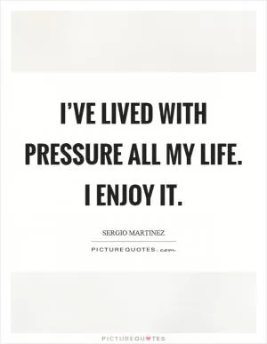 I’ve lived with pressure all my life. I enjoy it Picture Quote #1