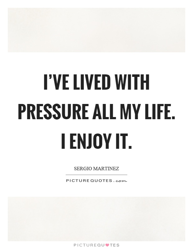 I've lived with pressure all my life. I enjoy it Picture Quote #1