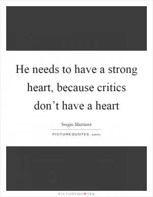 He needs to have a strong heart, because critics don’t have a heart Picture Quote #1