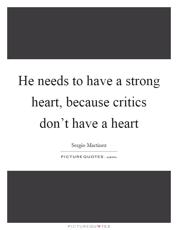 He needs to have a strong heart, because critics don't have a heart Picture Quote #1