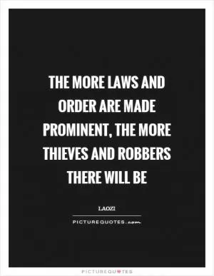 The more laws and order are made prominent, the more thieves and robbers there will be Picture Quote #1